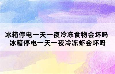 冰箱停电一天一夜冷冻食物会坏吗 冰箱停电一天一夜冷冻虾会坏吗